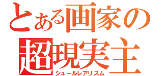 とある画家の超現実主義（シュールレアリスム）