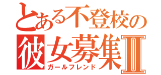 とある不登校の彼女募集Ⅱ（ガールフレンド）