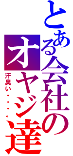 とある会社のオヤジ達（汗臭い・・・。）