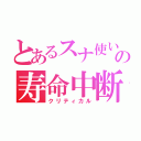 とあるスナ使いの寿命中断（クリティカル）