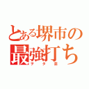 とある堺市の最強打ち師（ヲタ芸）