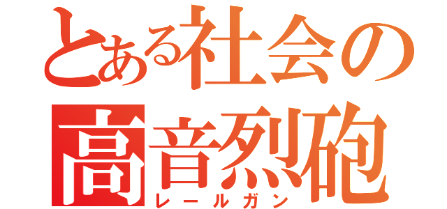 とある社会の高音烈砲（レールガン）