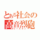 とある社会の高音烈砲（レールガン）