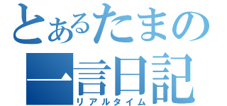 とあるたまの一言日記（リアルタイム）