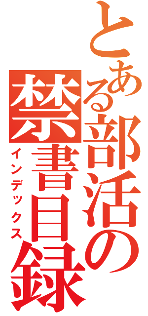 とある部活の禁書目録（インデックス）