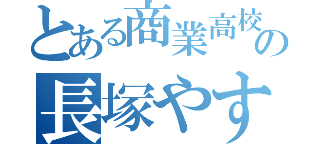 とある商業高校の長塚やすゆき（）