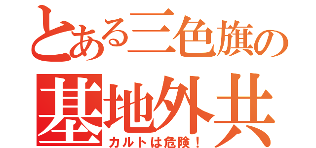 とある三色旗の基地外共（カルトは危険！）