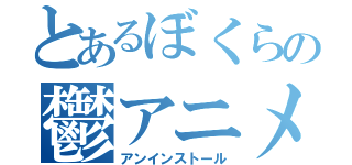 とあるぼくらの鬱アニメ（アンインストール）