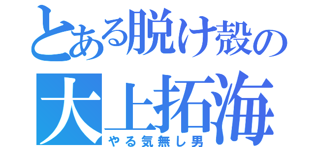 とある脱け殻の大上拓海（やる気無し男）