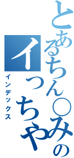 とあるちん〇みるくのイっちゃうⅡ（インデックス）