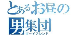 とあるお昼の男集団（ボーイフレンド）