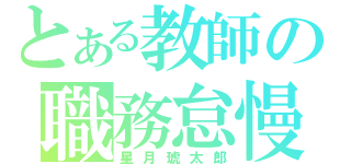 とある教師の職務怠慢（星月琥太郎）