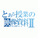 とある授業の映像資料Ⅱ（ＴｈｅＭｏｖｉｅ）