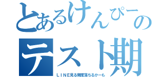 とあるけんぴーのテスト期（ＬＩＮＥ見る頻度落ちるかーも）