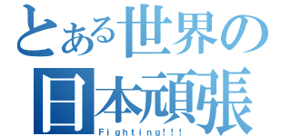 とある世界の日本頑張れ（Ｆｉｇｈｔｉｎｇ！！！）