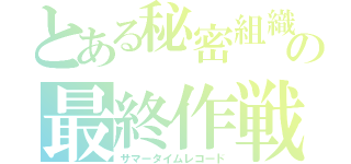 とある秘密組織の最終作戦（サマータイムレコード）