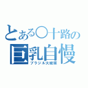 とある○十路の巨乳自慢（ブラジル大統領）