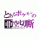 とあるポケモンの亜空切断（デルシオンブレイク）