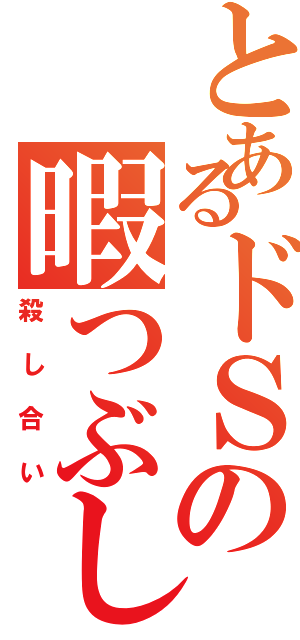 とあるドＳの暇つぶし（殺し合い）