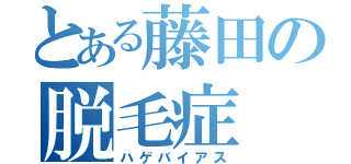 とある藤田の脱毛症（ハゲバイアス）