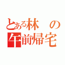 とある林の午前帰宅（）