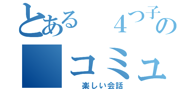 とある ４つ子の コミュ（  楽しい会話）