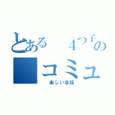 とある ４つ子の コミュ（  楽しい会話）