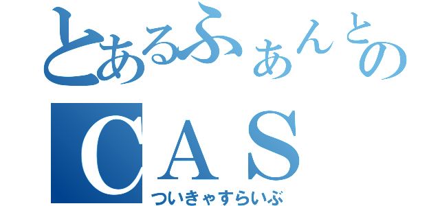 とあるふぁんとむのＣＡＳ（ついきゃすらいぶ）