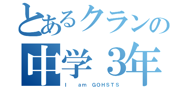 とあるクランの中学３年生（Ｉ  ａｍ ＧＯＨＳＴＳ）