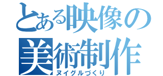 とある映像の美術制作（ヌイグルづくり）