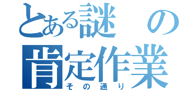 とある謎の肯定作業（その通り）