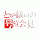 とある議員の号泣会見（）