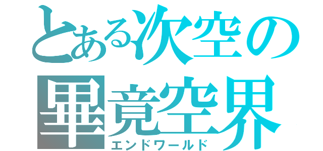 とある次空の畢竟空界（エンドワールド）