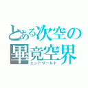 とある次空の畢竟空界（エンドワールド）