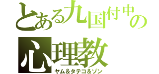 とある九国付中の心理教（ヤム＆タテコ＆ゾン）