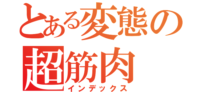 とある変態の超筋肉（インデックス）