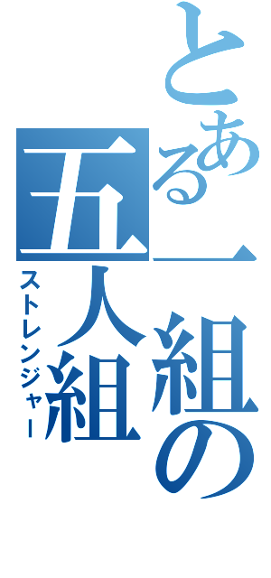 とある一組の五人組（ストレンジャー）