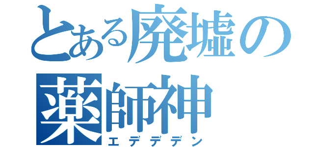 とある廃墟の薬師神（エデデデン）