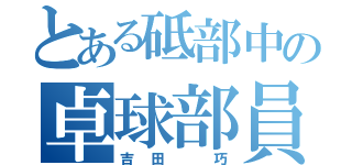 とある砥部中の卓球部員（吉田　巧）