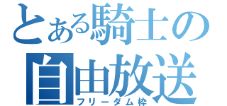 とある騎士の自由放送（フリーダム枠）