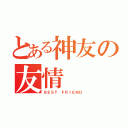 とある神友の友情（ＢＥＳＴ ＦＲＩＥＮＤ）