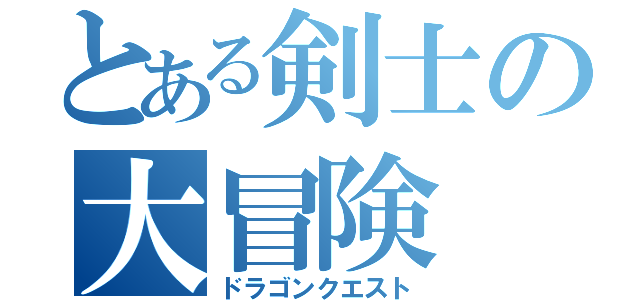 とある剣士の大冒険（ドラゴンクエスト）