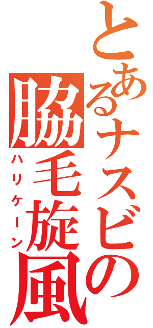 とあるナスビの脇毛旋風（ハリケーン）