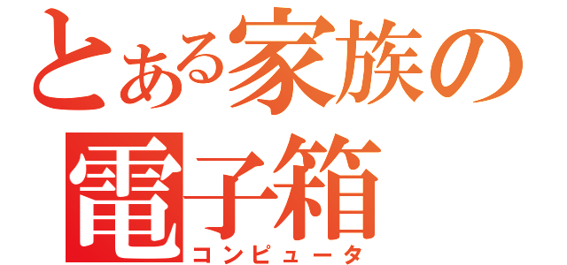 とある家族の電子箱（コンピュータ）