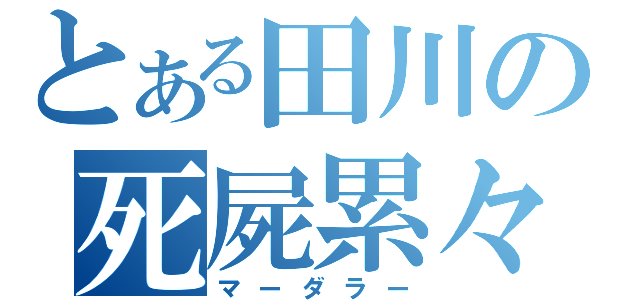 とある田川の死屍累々（マーダラー）