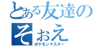 とある友達のそぉえ（ポケモンマスター）