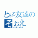 とある友達のそぉえ（ポケモンマスター）