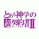 とある神学の超契約書Ⅱ（ウェーブガン）