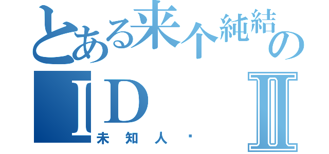 とある来个純結のＩＤⅡ（未知人类）