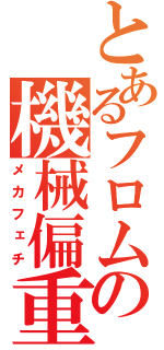 とあるフロムの機械偏重（メカフェチ）